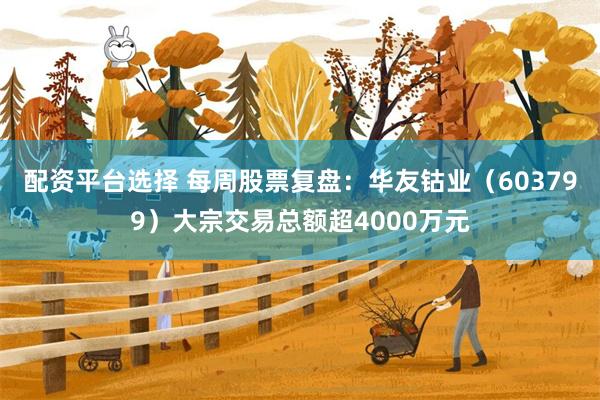 配资平台选择 每周股票复盘：华友钴业（603799）大宗交易总额超4000万元