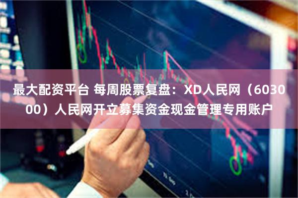 最大配资平台 每周股票复盘：XD人民网（603000）人民网开立募集资金现金管理专用账户