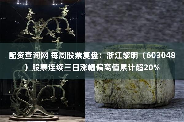 配资查询网 每周股票复盘：浙江黎明（603048）股票连续三日涨幅偏离值累计超20%