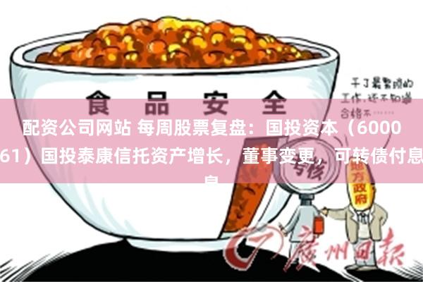 配资公司网站 每周股票复盘：国投资本（600061）国投泰康信托资产增长，董事变更，可转债付息