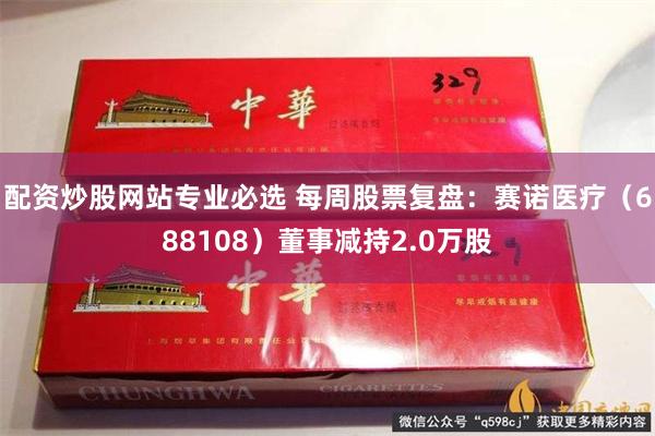 配资炒股网站专业必选 每周股票复盘：赛诺医疗（688108）董事减持2.0万股