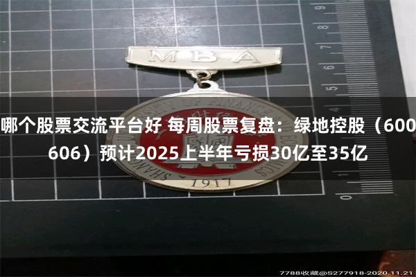 哪个股票交流平台好 每周股票复盘：绿地控股（600606）预计2025上半年亏损30亿至35亿