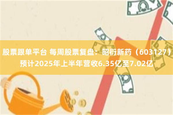 股票跟单平台 每周股票复盘：昭衍新药（603127）预计2025年上半年营收6.35亿至7.02亿