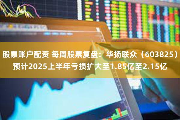 股票账户配资 每周股票复盘：华扬联众（603825）预计2025上半年亏损扩大至1.85亿至2.15亿