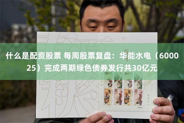 什么是配资股票 每周股票复盘：华能水电（600025）完成两期绿色债券发行共30亿元