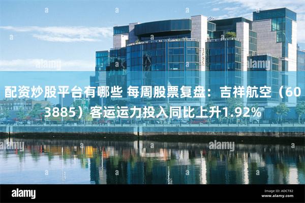 配资炒股平台有哪些 每周股票复盘：吉祥航空（603885）客运运力投入同比上升1.92%