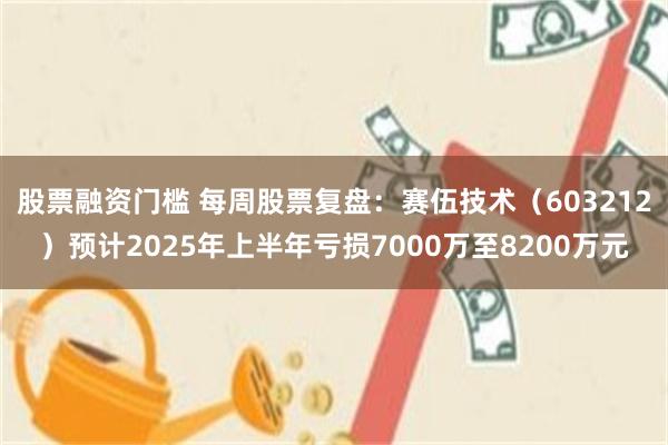 股票融资门槛 每周股票复盘：赛伍技术（603212）预计2025年上半年亏损7000万至8200万元