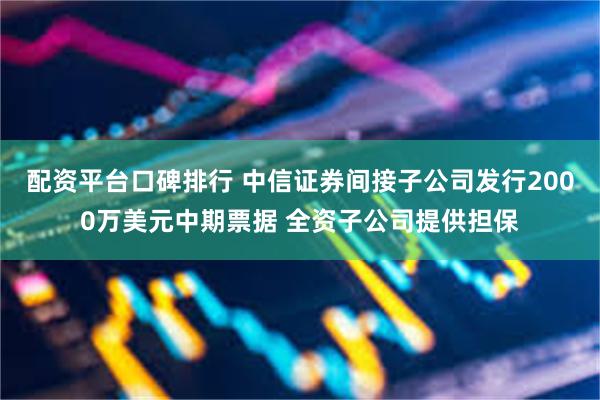 配资平台口碑排行 中信证券间接子公司发行2000万美元中期票据 全资子公司提供担保