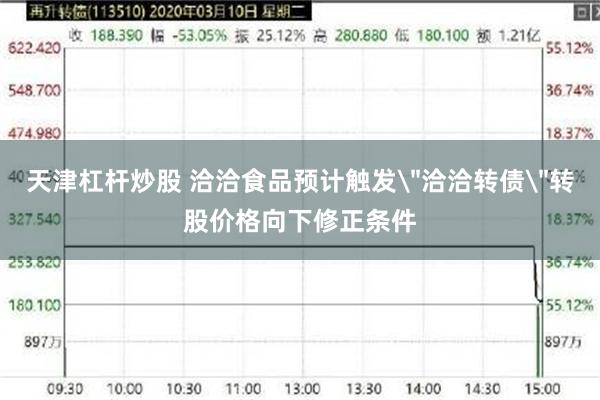天津杠杆炒股 洽洽食品预计触发＂洽洽转债＂转股价格向下修正条件