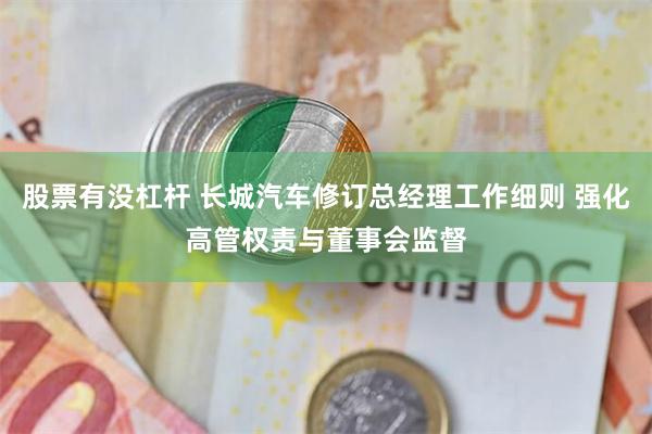 股票有没杠杆 长城汽车修订总经理工作细则 强化高管权责与董事会监督