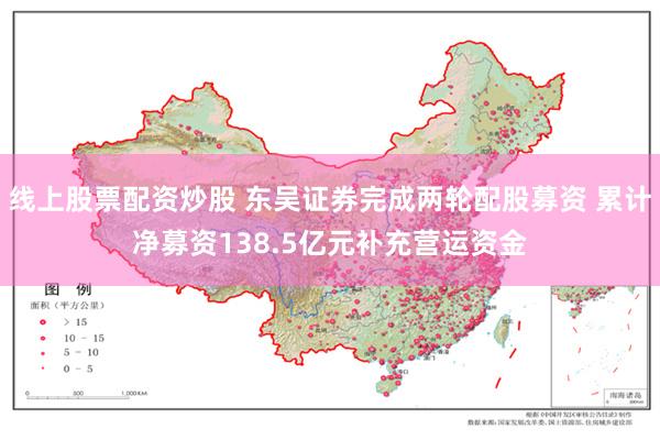 线上股票配资炒股 东吴证券完成两轮配股募资 累计净募资138.5亿元补充营运资金