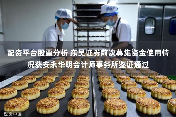 配资平台股票分析 东吴证券前次募集资金使用情况获安永华明会计师事务所鉴证通过