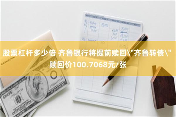 股票杠杆多少倍 齐鲁银行将提前赎回＂齐鲁转债＂ 赎回价100.7068元/张