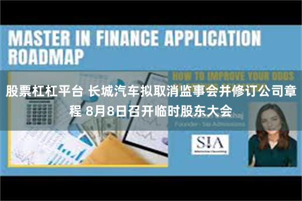 股票杠杠平台 长城汽车拟取消监事会并修订公司章程 8月8日召开临时股东大会