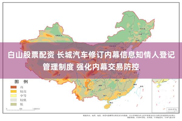 白山股票配资 长城汽车修订内幕信息知情人登记管理制度 强化内幕交易防控