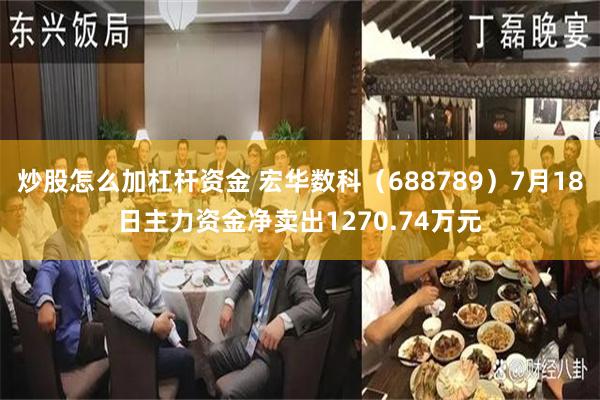 炒股怎么加杠杆资金 宏华数科（688789）7月18日主力资金净卖出1270.74万元