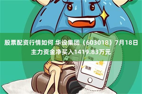 股票配资行情如何 华设集团（603018）7月18日主力资金净买入1419.83万元