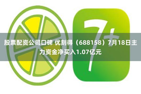 股票配资公司口碑 优刻得（688158）7月18日主力资金净买入1.07亿元