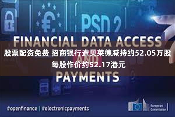 股票配资免费 招商银行遭贝莱德减持约52.05万股 每股作价约52.17港元