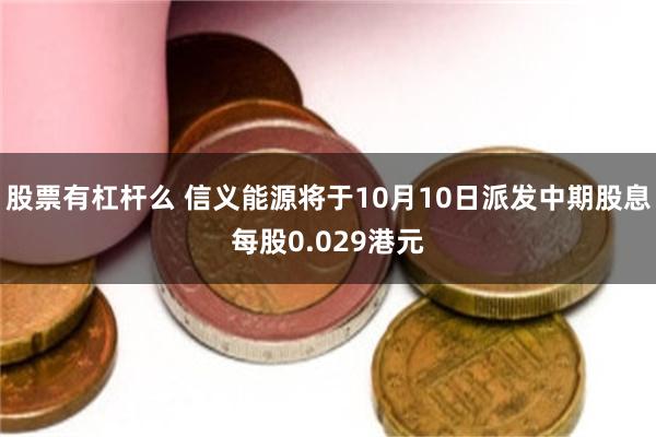 股票有杠杆么 信义能源将于10月10日派发中期股息每股0.029港元