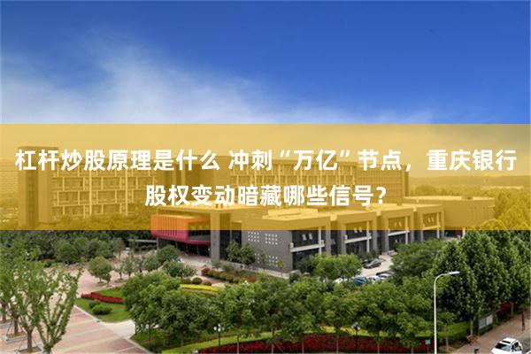 杠杆炒股原理是什么 冲刺“万亿”节点，重庆银行股权变动暗藏哪些信号？