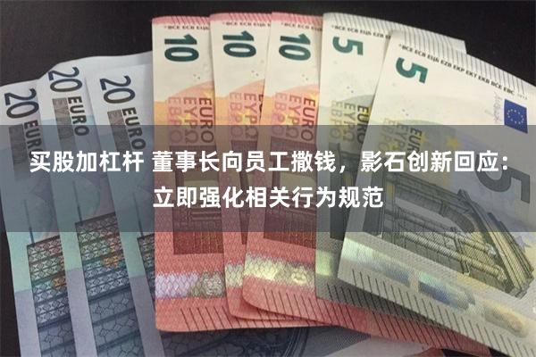 买股加杠杆 董事长向员工撒钱，影石创新回应：立即强化相关行为规范