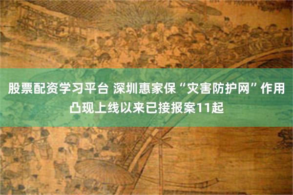 股票配资学习平台 深圳惠家保“灾害防护网”作用凸现上线以来已接报案11起