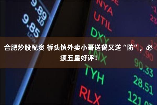 合肥炒股配资 桥头镇外卖小哥送餐又送“防”，必须五星好评！