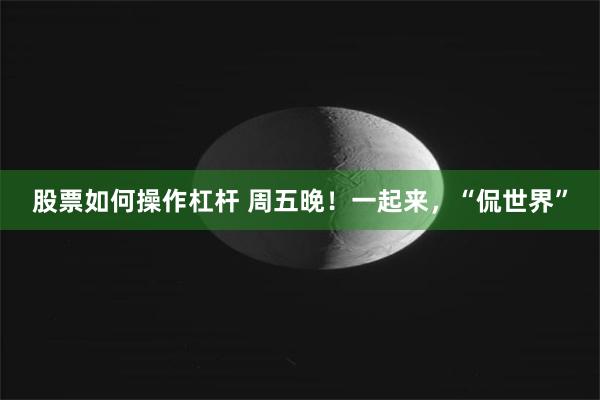 股票如何操作杠杆 周五晚！一起来，“侃世界”