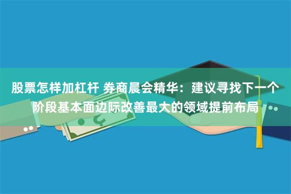 股票怎样加杠杆 券商晨会精华：建议寻找下一个阶段基本面边际改善最大的领域提前布局