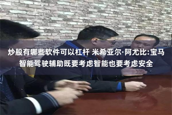 炒股有哪些软件可以杠杆 米希亚尔·阿尤比:宝马智能驾驶辅助既要考虑智能也要考虑安全