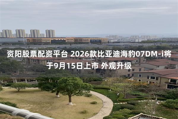 资阳股票配资平台 2026款比亚迪海豹07DM-i将于9月15日上市 外观升级
