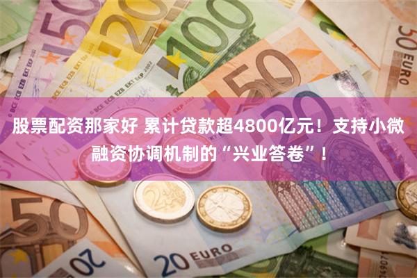 股票配资那家好 累计贷款超4800亿元!支持小微融资协调机制的“兴业答卷”!