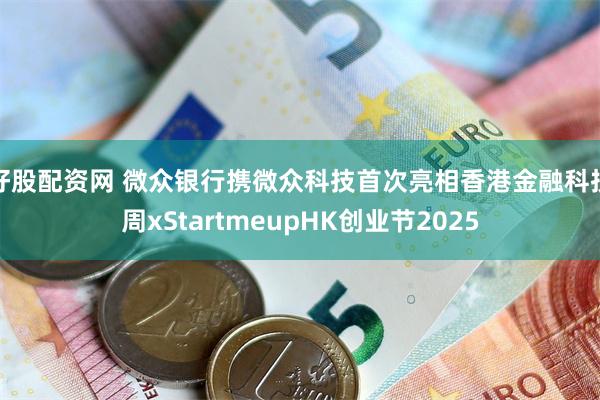 好股配资网 微众银行携微众科技首次亮相香港金融科技周xStartmeupHK创业节2025