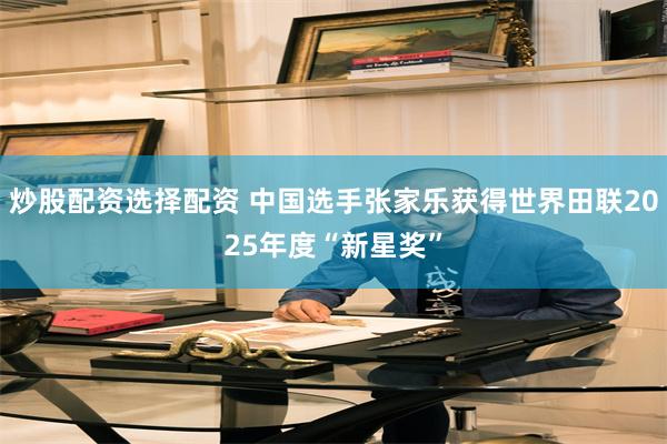 炒股配资选择配资 中国选手张家乐获得世界田联2025年度“新星奖”