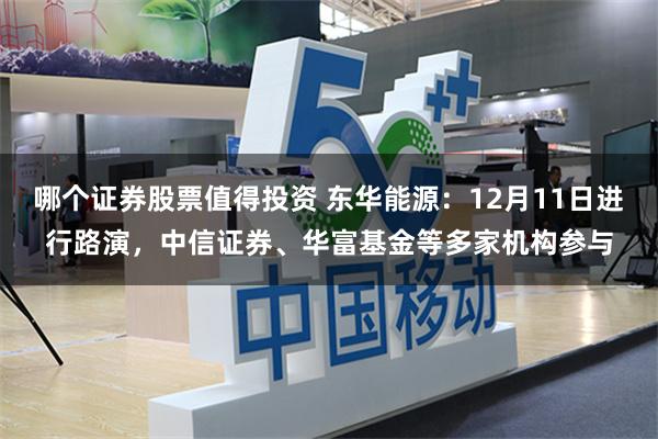 哪个证券股票值得投资 东华能源：12月11日进行路演，中信证券、华富基金等多家机构参与