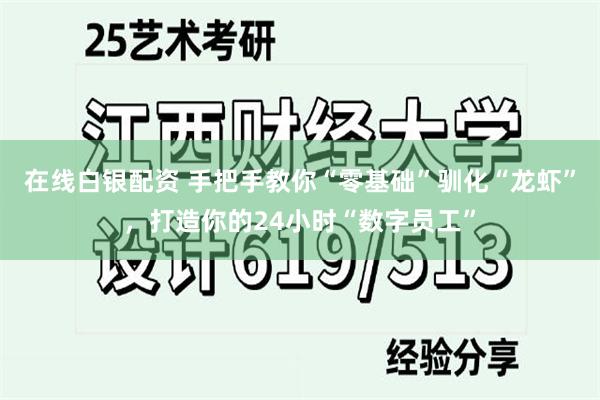 在线白银配资 手把手教你“零基础”驯化“龙虾”，打造你的24小时“数字员工”