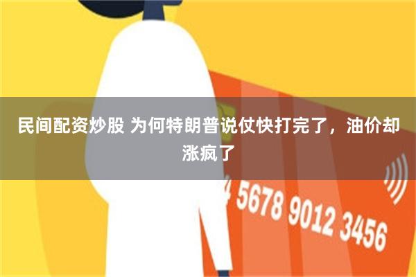 民间配资炒股 为何特朗普说仗快打完了，油价却涨疯了