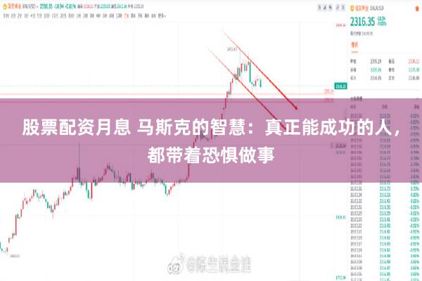 股票配资月息 马斯克的智慧：真正能成功的人，都带着恐惧做事