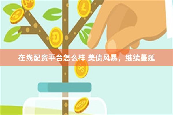 在线配资平台怎么样 美债风暴，继续蔓延