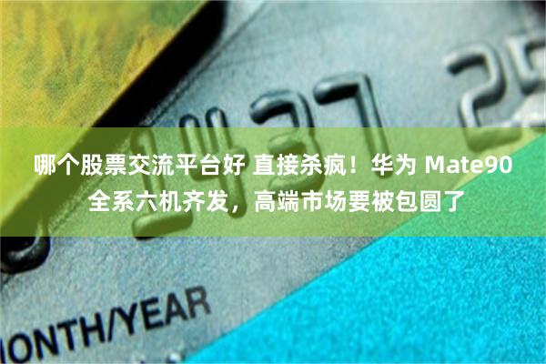 哪个股票交流平台好 直接杀疯！华为 Mate90 全系六机齐发，高端市场要被包圆了