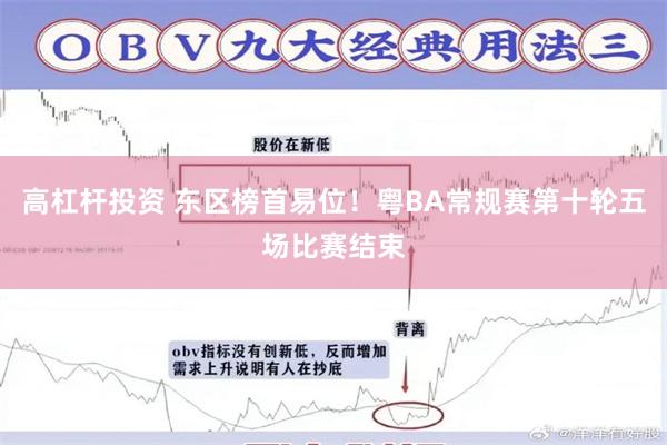 高杠杆投资 东区榜首易位!粤BA常规赛第十轮五场比赛结束