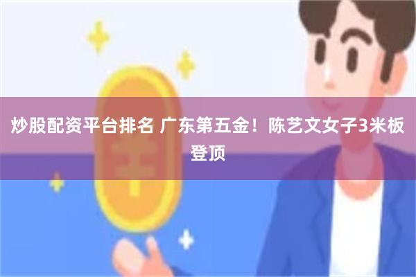 炒股配资平台排名 广东第五金！陈艺文女子3米板登顶
