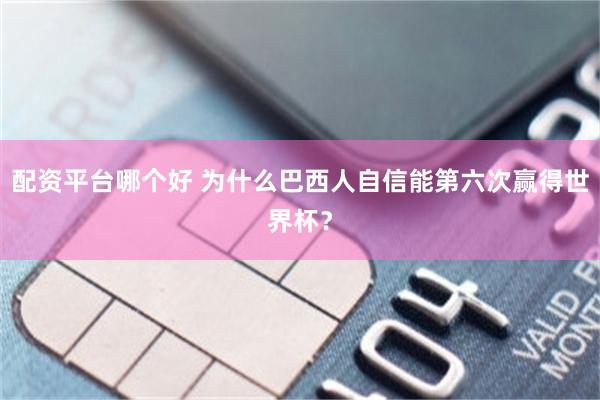 配资平台哪个好 为什么巴西人自信能第六次赢得世界杯？