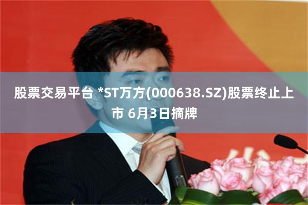 股票交易平台 *ST万方(000638.SZ)股票终止上市 6月3日摘牌