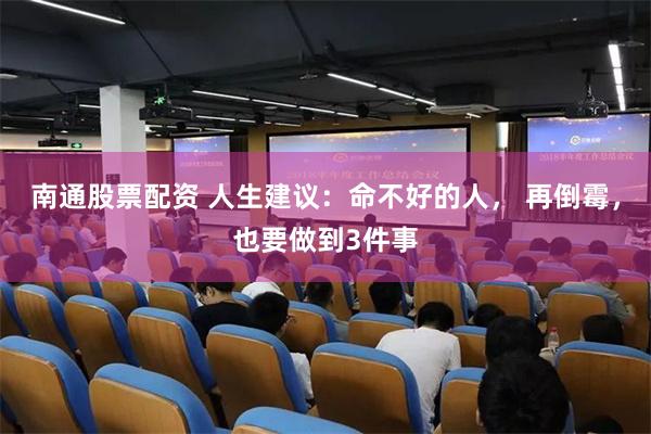 南通股票配资 人生建议:命不好的人, 再倒霉,也要做到3件事