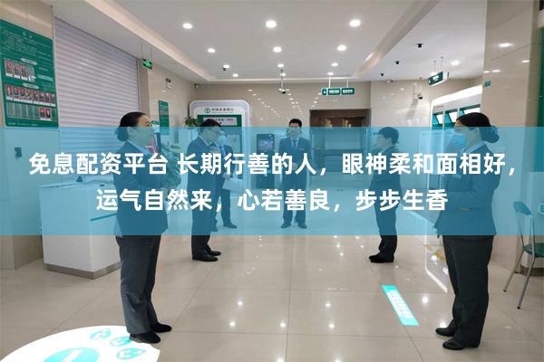 免息配资平台 长期行善的人，眼神柔和面相好，运气自然来，心若善良，步步生香
