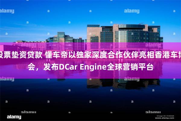 股票垫资贷款 懂车帝以独家深度合作伙伴亮相香港车博会，发布DCar Engine全球营销平台
