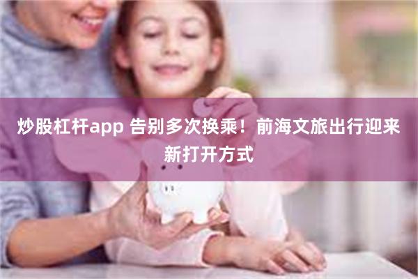 炒股杠杆app 告别多次换乘！前海文旅出行迎来新打开方式