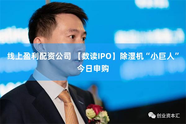 线上盈利配资公司 【数读IPO】除湿机“小巨人”今日申购